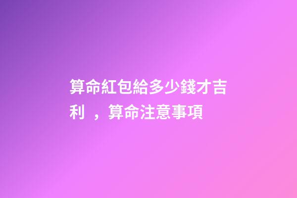 算命紅包給多少錢才吉利，算命注意事項